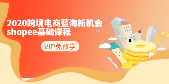 2020跨境电商蓝海新机会-SHOPEE基础课程:简单粗暴日报爆千单(27节课)-第一资源库