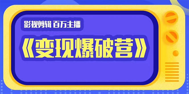 百万主播影视剪辑《影视变现爆破营》揭秘影视号6大维度,边学边变现-第一资源库