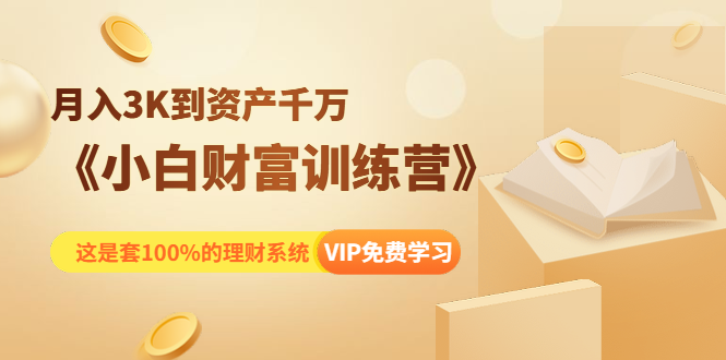 《小白财富训练营》月入3K到资产千万,这是套100%的理财系统(11节课)-第一资源库