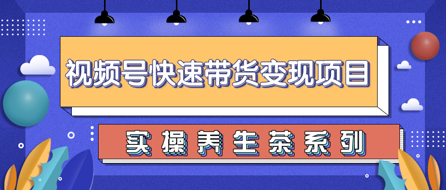 柚子视频号带货实操变现项目,零基础操作养身茶月入10000+-第一资源库