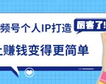 《视频号个人IP打造》让赚钱变得更简单,打开财富之门(视频课程)-第一资源库