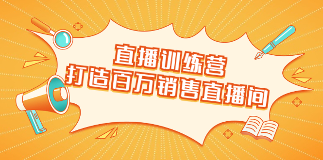 直播训练营:打造百万销售直播间 教会你如何直播带货,抓住直播大风口-第一资源库