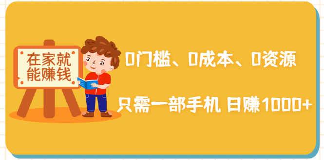 在家能操作的赚钱项目:0门槛、0成本、0资源,只需一部手机 就能日赚1000+-第一资源库