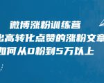 微博涨粉训练营,写出高转化点赞的涨粉文章,如何从0粉到5万以上-第一资源库