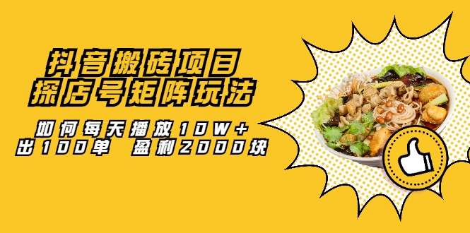 抖音搬砖项目:探店号矩阵玩法,如何每天播放10W+出100单 盈利2000块-第一资源库