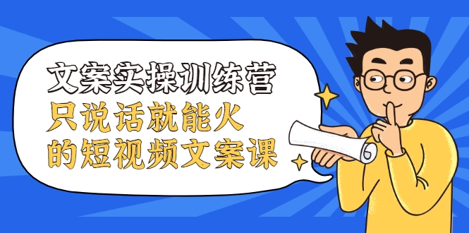 文案实操训练营,只说话就能火的短视频文案课-第一资源库