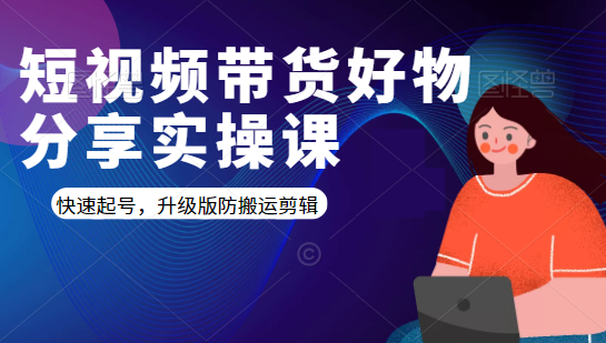 短视频带货好物分享实操课:快速起号,升级版防搬运剪辑-第一资源库