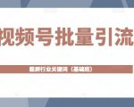 视频号批量引流,霸屏行业关键词(基础班)全面系统讲解视频号玩法-第一资源库