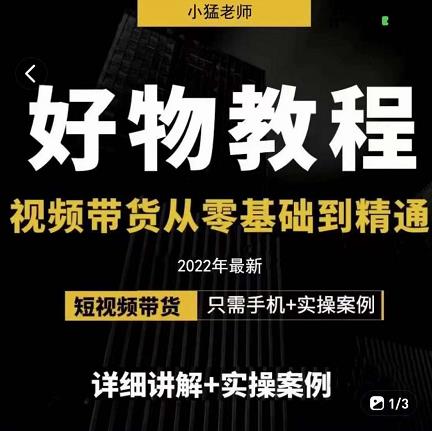 小猛好物分享专业实操课,短视频带货从零基础到精通,详细讲解+实操案-第一资源库
