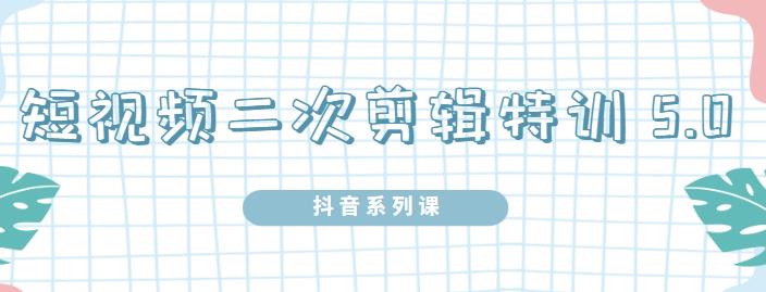 陆明明·短视频二次剪辑特训5.0,1部手机就可以操作,0基础掌握短视频二次剪辑和混剪技-第一资源库