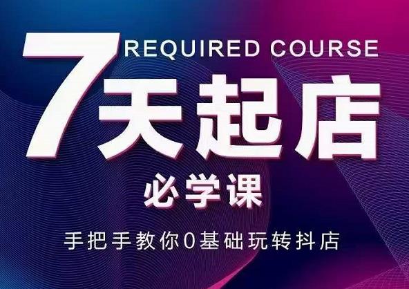 抖音小店7天起店必学课,手把手教你0基础玩转抖店-第一资源库