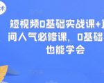 短视频0基础实战课+直播间人气必修课,0基础小白也能学会-第一资源库