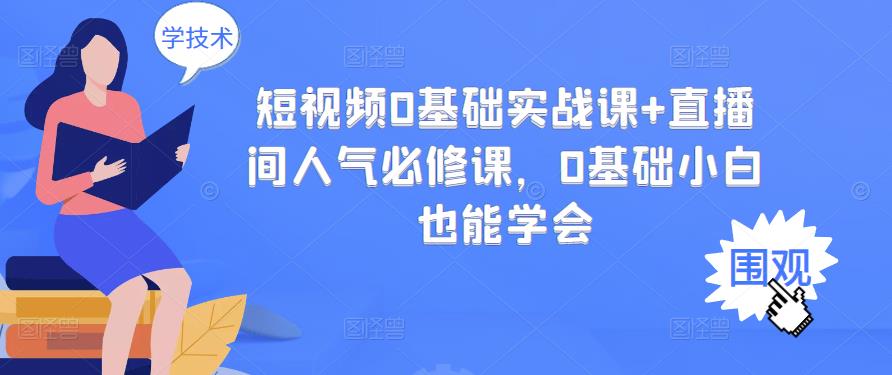 短视频0基础实战课+直播间人气必修课,0基础小白也能学会-第一资源库