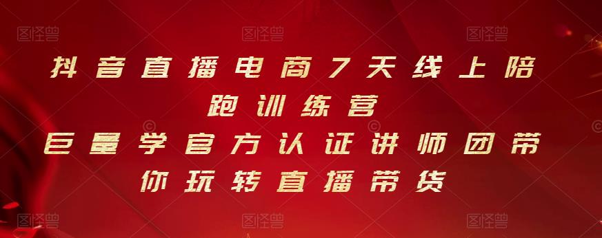 抖音直播电商7天线上陪跑训练营,巨量学官方认证讲师团带你玩转直播带货-第一资源库