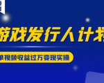 游戏发行人计划变现实操项目,单视频收益过万(34节视频课)-第一资源库