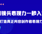 带你用镜头表现力一秒入戏打造真正内容创作者表现力(价值1580元)-第一资源库