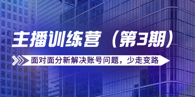 传媒主播训练营(第三期)面对面分新解决账号问题,少走变路(价值6000元)-第一资源库