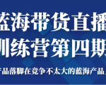 蓝海带货直播训练营第四期,把产品落脚在竞争不太大的蓝海产品上面(价值4980元)-第一资源库