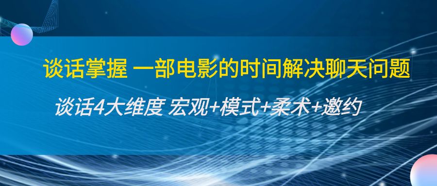 谈话掌握一部电影的时间解决聊天问题:谈话四大维度:宏观+模式+柔术+邀约-第一资源库