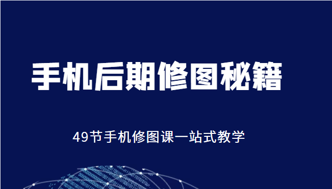 手机后期修图秘籍-49节手机修图课,一站式教学(价值399元)-第一资源库