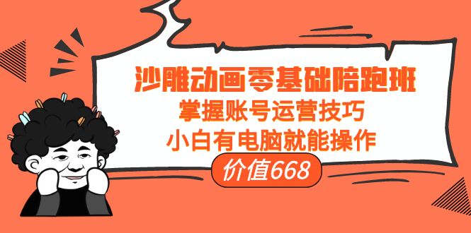 沙雕动画零基础陪跑班,掌握账号运营技巧,小白有电脑就能操作(价值668元)-第一资源库