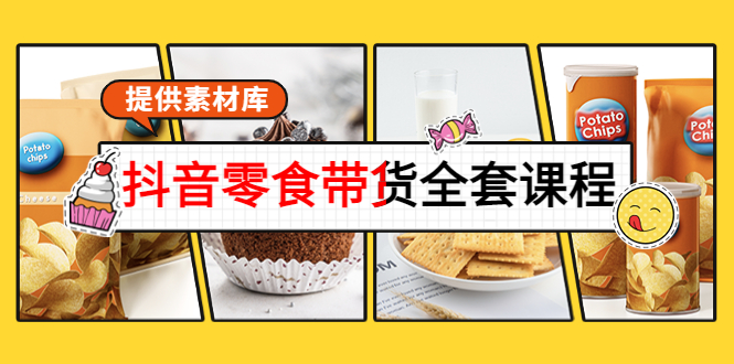 抖音零食带货全套课程:从0到1搭建账号,涨粉卖货(提供素材库)-第一资源库