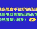 抖音操盘手进阶训练课:抖音电商流量运营必学,提升流量+转化-第一资源库