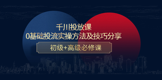 千川投放课:0基础投流实操方法及技巧分享,初级+高级必修课-第一资源库