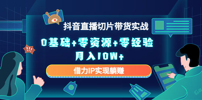 2023抖音直播切片带货实战,0基础+零资源+零经验 月入10W+借力IP实现躺赚-第一资源库