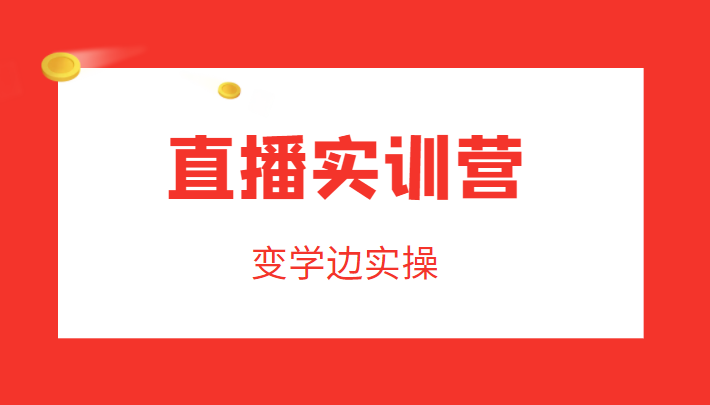 直播实训营,变学边实操,成为运营型主播,拉动直播间人气-第一资源库