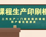 课程生产印刷机：三天生产一门能卖爆的课程，用户看完就想买-第一资源库