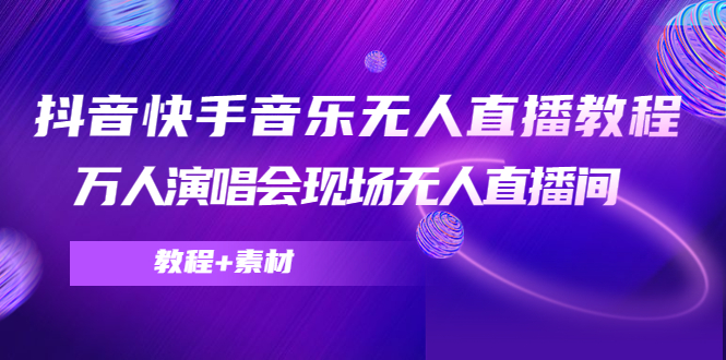 抖音快手音乐无人直播教程,万人演唱会现场无人直播间(教程+素材)-第一资源库