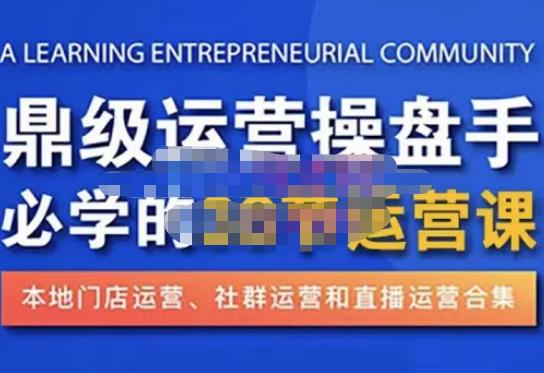 鼎级运营操盘手必学的38节运营课,深入简出通俗易懂地讲透,一个人就能玩转的本地化生意运营技能-第一资源库