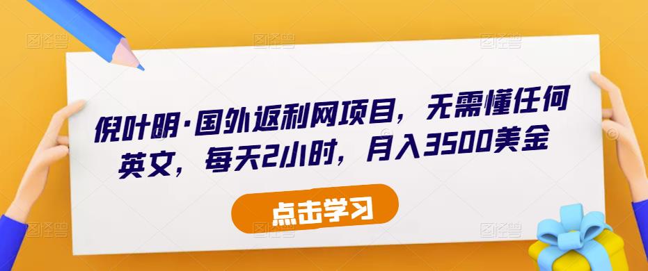 倪叶明·国外返利网项目,无需懂任何英文,每天2小时,月入3500美金-第一资源库