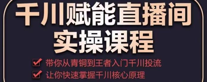 千川赋能直播间实操课程,带你从青铜到王者的入门千川投流,让你快速掌握千川核心原理-第一资源库