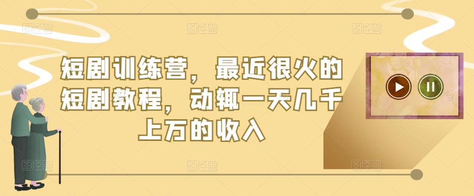短剧训练营,最近很火的短剧教程,动辄一天几千上万的收入-第一资源库