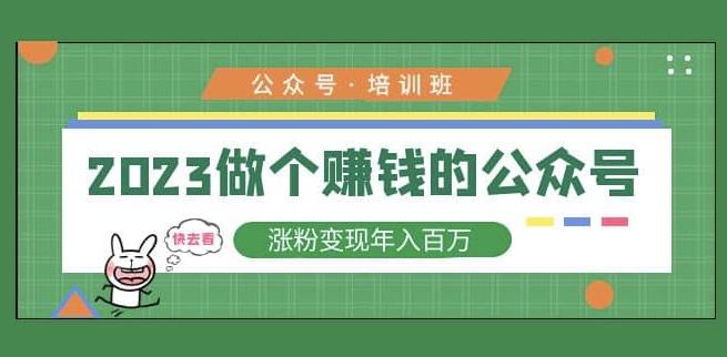 2023公众号培训班,2023做个赚钱的公众号,涨粉变现年入百万!-第一资源库