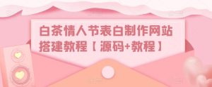白茶情人节表白制作网站搭建教程【源码+教程】-第一资源库