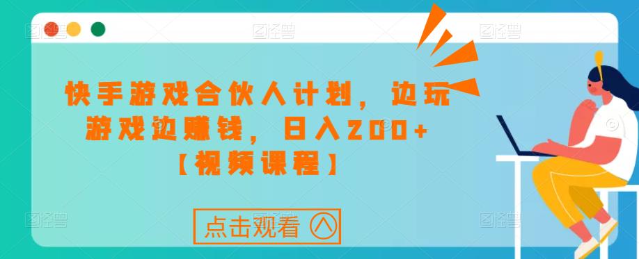 快手游戏合伙人计划项目,边玩游戏边赚钱,日入200+【视频课程】-第一资源库