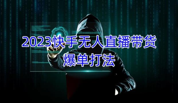 2023快手无人直播带货爆单教程,正规合法,长期稳定,可批量放大操作-第一资源库