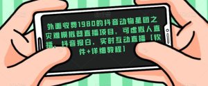 外面收费1980的抖音动物星团之灾难模拟器直播项目,可虚拟人直播,抖音报白,实时互动直播【软件+详细教程】-第一资源库