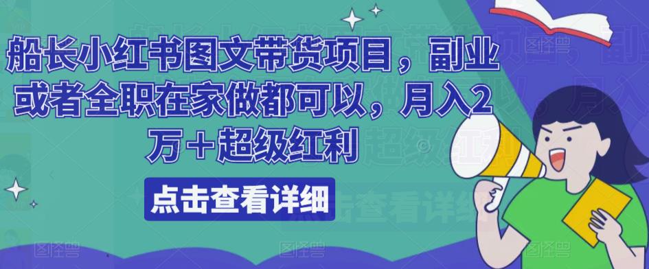 船长小红书图文带货项目,副业或者全职在家做都可以,月入2万+超级红利-第一资源库