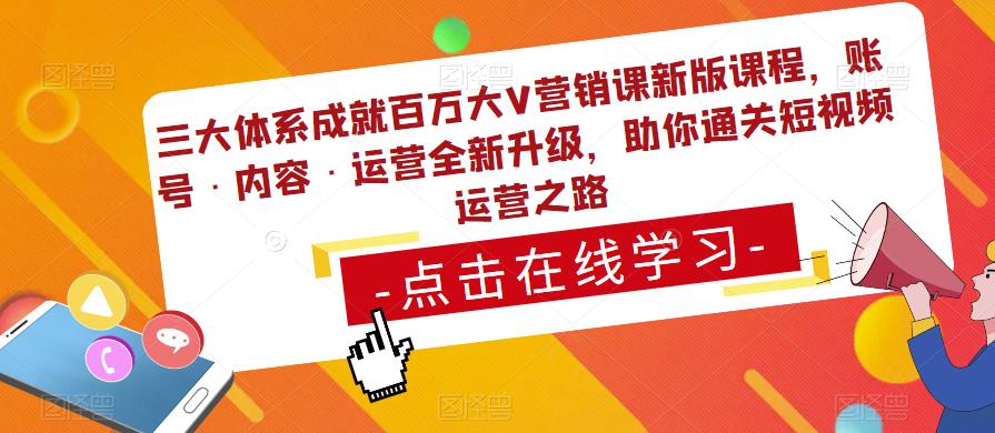 三大体系成就百万大V营销课新版课程,账号·内容·运营全新升级,助你通关短视频运营之路-第一资源库