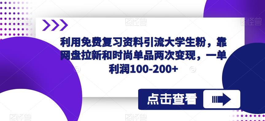 利用免费复习资料引流大学生粉,靠网盘拉新和时尚单品两次变现,一单利润100-200+-第一资源库