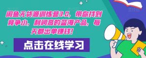 【推荐】闲鱼无货源训练营3.0,带你找到竞争小,利润高的蓝海产品,每天都出单赚钱!(更新)-第一资源库
