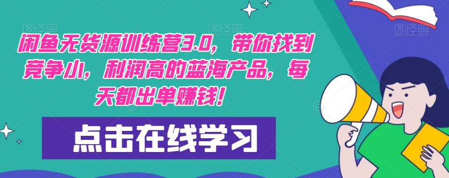 【推荐】闲鱼无货源训练营3.0,带你找到竞争小,利润高的蓝海产品,每天都出单赚钱!(更新)-第一资源库