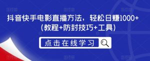 抖音快手电影直播方法,轻松日赚1000+(教程+防封技巧+工具)-第一资源库
