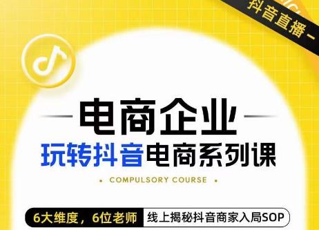 玺承·电商企业玩转抖音电商系列课,6大维度,6位老师,线上揭秘抖音商家入局SOP-第一资源库
