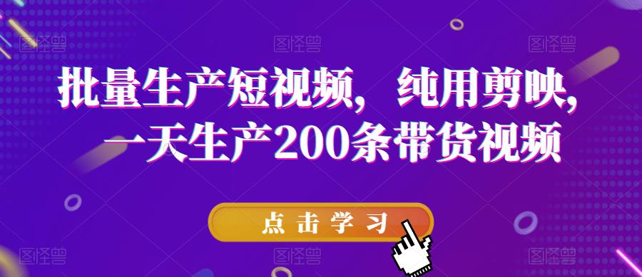 批量生产短视频,纯用剪映,一天生产200条带货视频-第一资源库