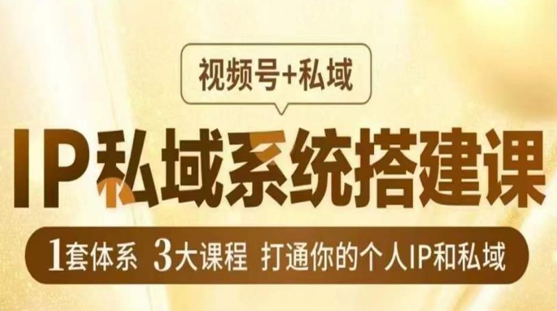 IP私域系统搭建课,视频号+私域,1套体系3大课程,打通你的个人IP和私域-第一资源库